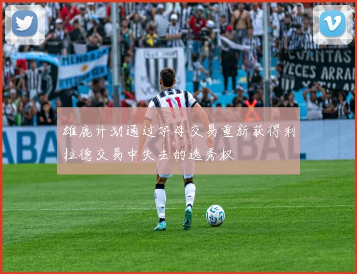 雄鹿计划通过字母交易重新获得利拉德交易中失去的选秀权