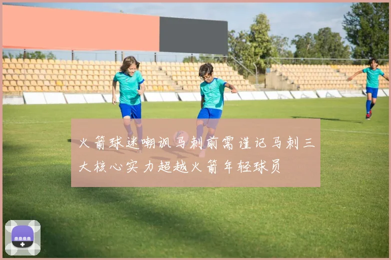 火箭球迷嘲讽马刺前需谨记马刺三大核心实力超越火箭年轻球员