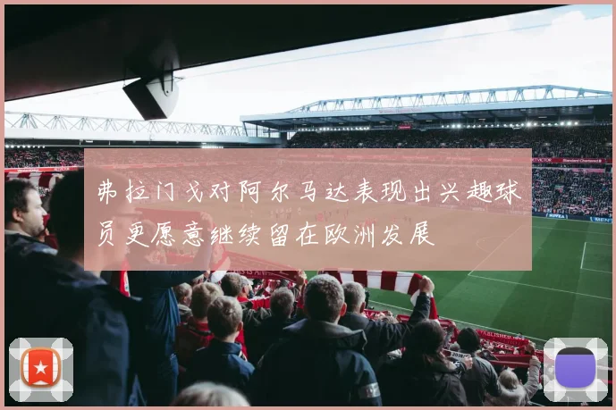 弗拉门戈对阿尔马达表现出兴趣球员更愿意继续留在欧洲发展