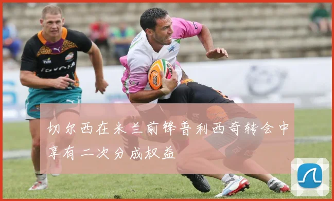 切尔西在米兰前锋普利西奇转会中享有二次分成权益