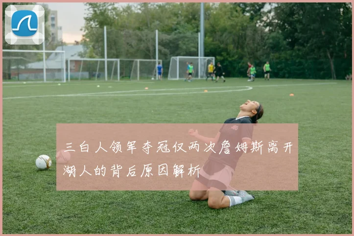 三白人领军夺冠仅两次詹姆斯离开湖人的背后原因解析
