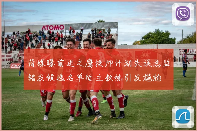 荷媒曝前进之鹰换帅计划失误总监错发候选名单给主教练引发尴尬