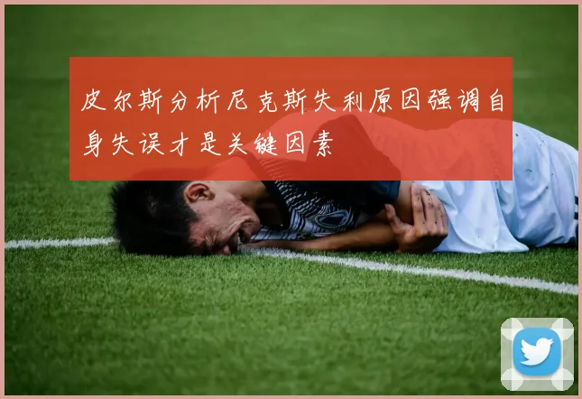 皮尔斯分析尼克斯失利原因强调自身失误才是关键因素